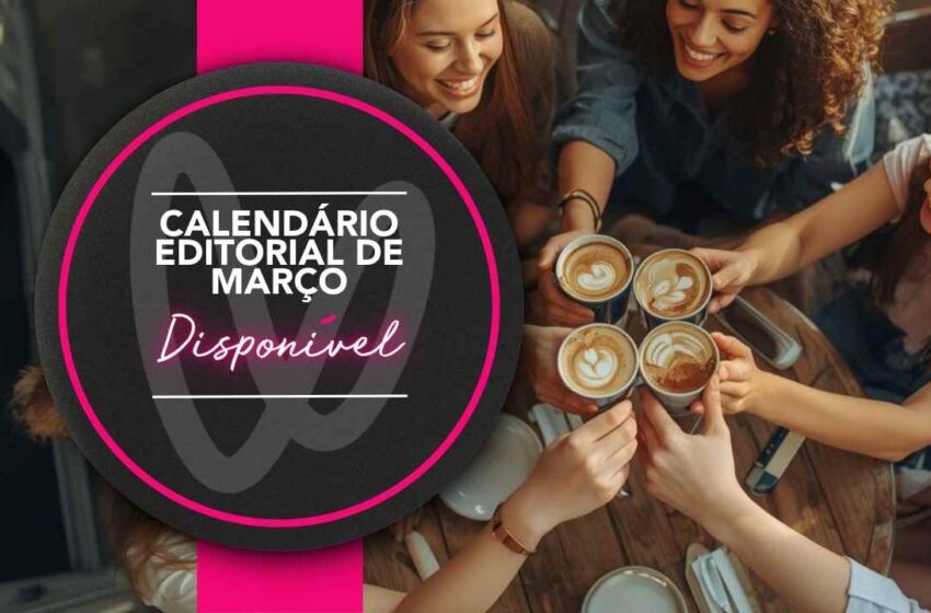  📣 Calendário Editorial de Março Disponível